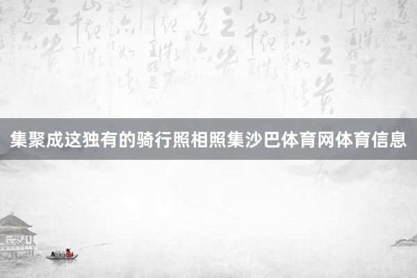 集聚成这独有的骑行照相照集沙巴体育网体育信息