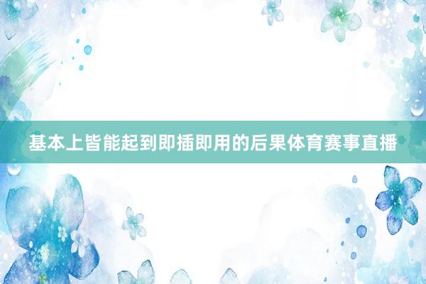 基本上皆能起到即插即用的后果体育赛事直播