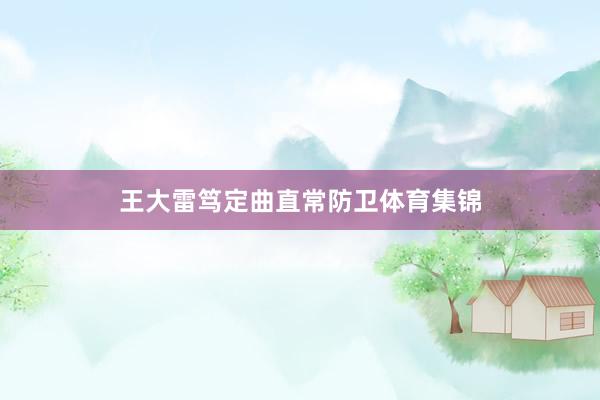 王大雷笃定曲直常防卫体育集锦