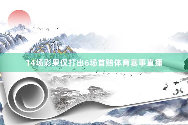 14场彩果仅打出6场首赔体育赛事直播