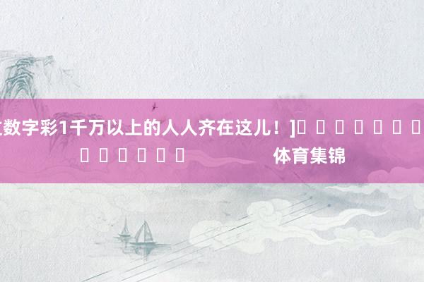 中过数字彩1千万以上的人人齐在这儿！]															                体育集锦