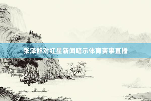 张泽群对红星新闻暗示体育赛事直播
