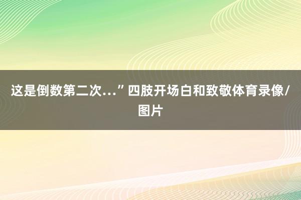 这是倒数第二次…”四肢开场白和致敬体育录像/图片