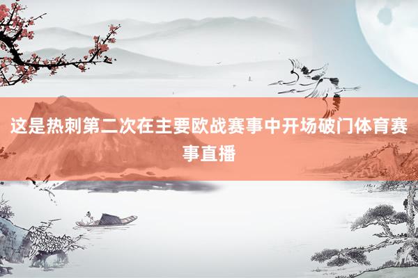 这是热刺第二次在主要欧战赛事中开场破门体育赛事直播