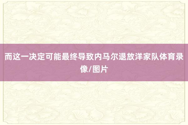 而这一决定可能最终导致内马尔退放洋家队体育录像/图片