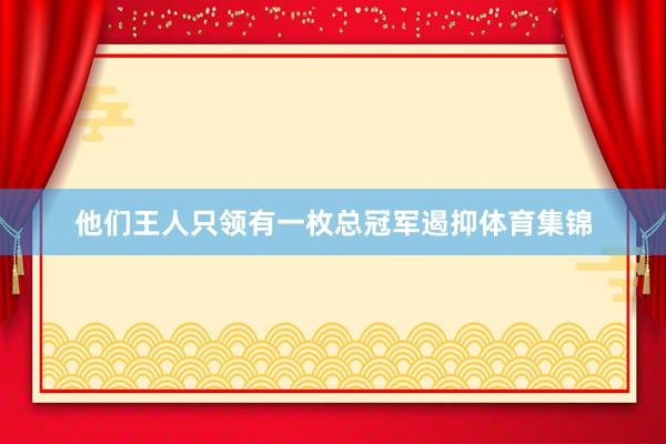 他们王人只领有一枚总冠军遏抑体育集锦