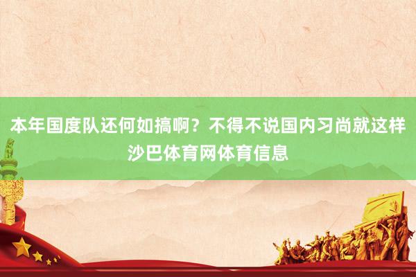 本年国度队还何如搞啊？不得不说国内习尚就这样沙巴体育网体育信息