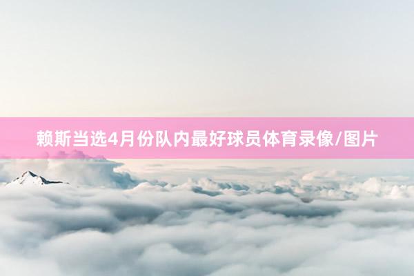 赖斯当选4月份队内最好球员体育录像/图片