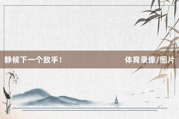 静候下一个敌手！                            体育录像/图片