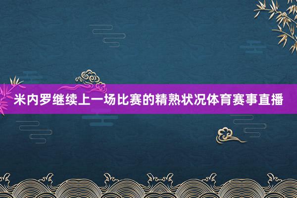 米内罗继续上一场比赛的精熟状况体育赛事直播