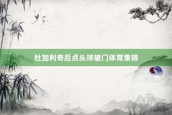 杜加利奇后点头球破门体育集锦