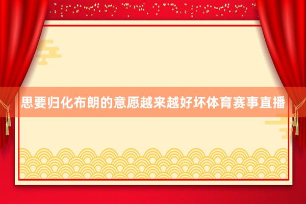 思要归化布朗的意愿越来越好坏体育赛事直播