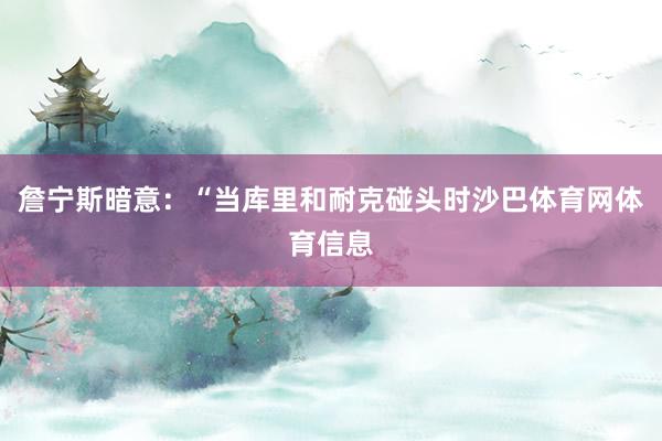 詹宁斯暗意：“当库里和耐克碰头时沙巴体育网体育信息