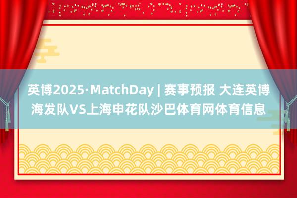 英博2025·MatchDay | 赛事预报 大连英博海发队VS上海申花队沙巴体育网体育信息