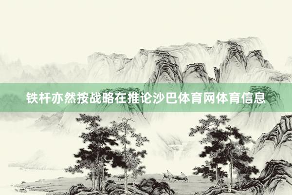 铁杆亦然按战略在推论沙巴体育网体育信息