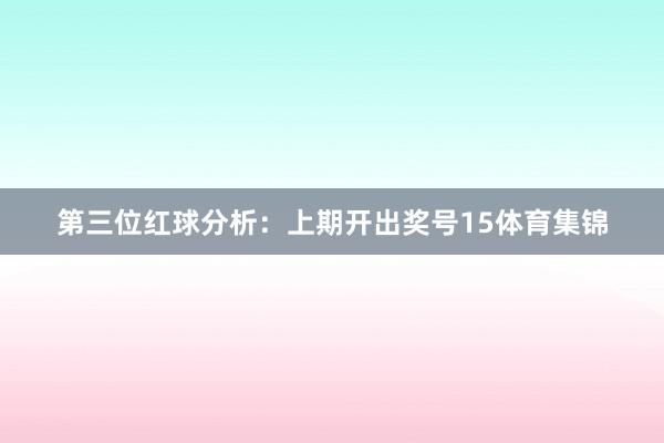 第三位红球分析：上期开出奖号15体育集锦
