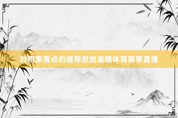 对雨果落点的遴荐愈加准确体育赛事直播