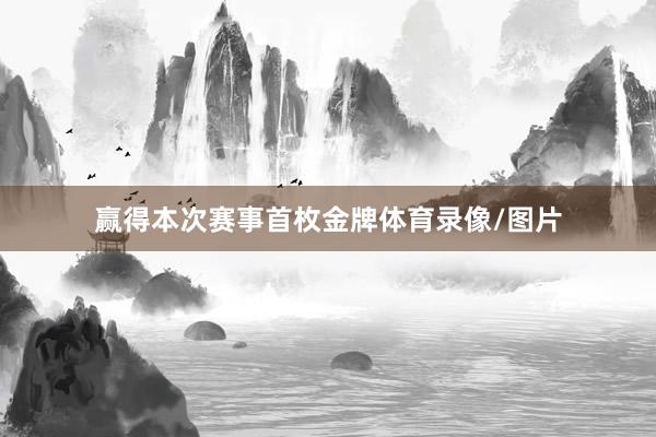 赢得本次赛事首枚金牌体育录像/图片