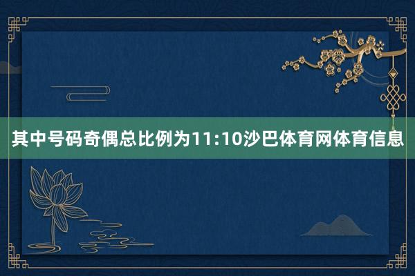 其中号码奇偶总比例为11:10沙巴体育网体育信息