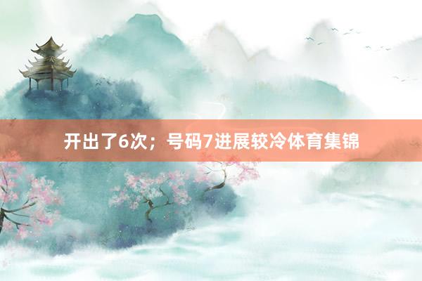 开出了6次；号码7进展较冷体育集锦