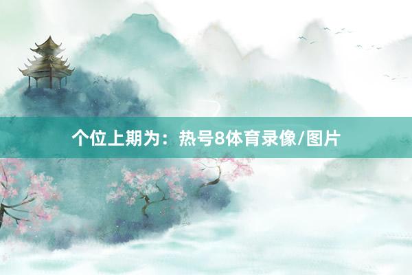个位上期为：热号8体育录像/图片