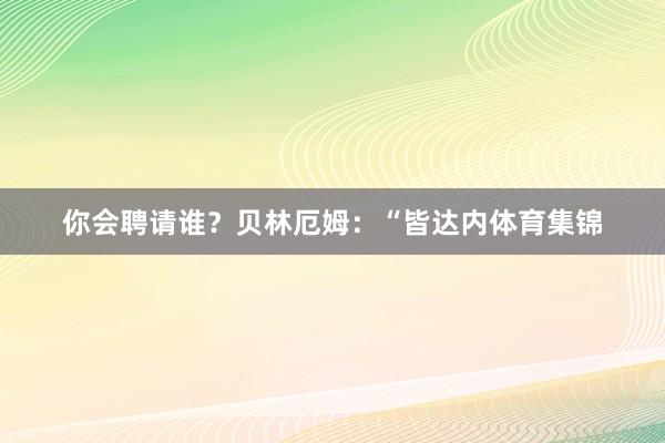 你会聘请谁？贝林厄姆：“皆达内体育集锦