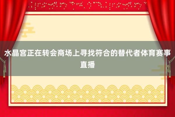 水晶宫正在转会商场上寻找符合的替代者体育赛事直播