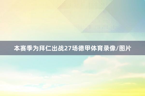 本赛季为拜仁出战27场德甲体育录像/图片