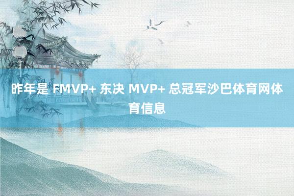 昨年是 FMVP+ 东决 MVP+ 总冠军沙巴体育网体育信息