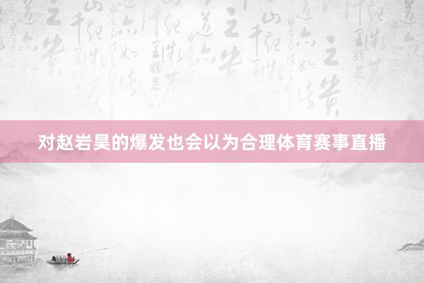 对赵岩昊的爆发也会以为合理体育赛事直播