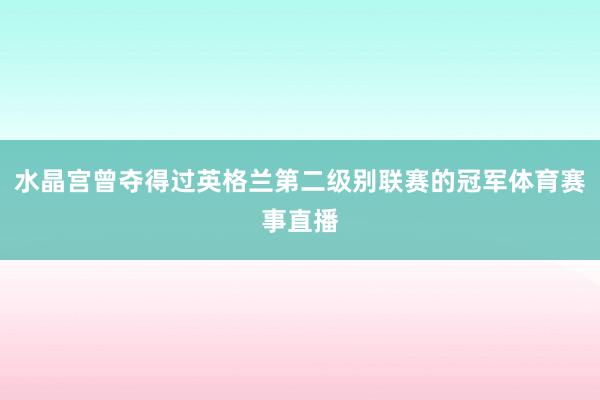 水晶宫曾夺得过英格兰第二级别联赛的冠军体育赛事直播