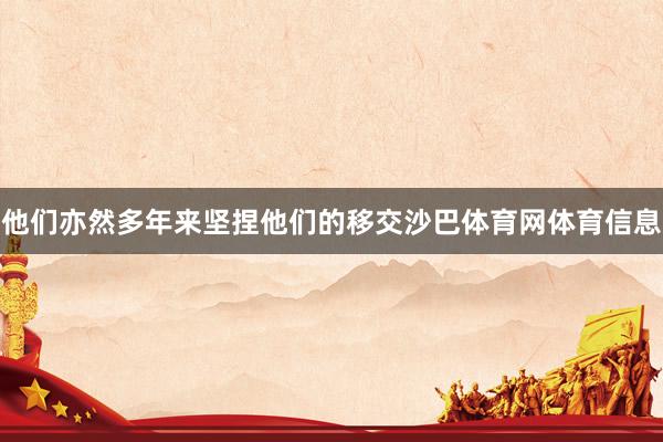 他们亦然多年来坚捏他们的移交沙巴体育网体育信息