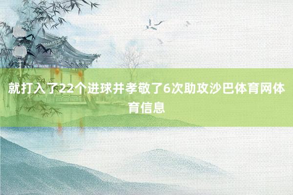 就打入了22个进球并孝敬了6次助攻沙巴体育网体育信息