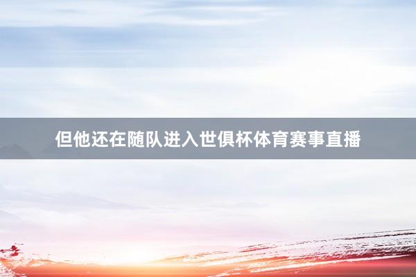 但他还在随队进入世俱杯体育赛事直播