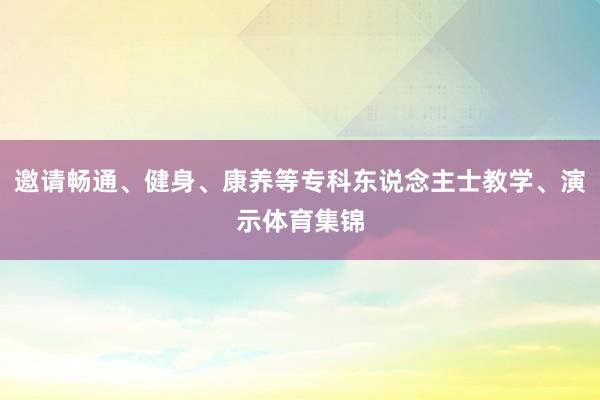 邀请畅通、健身、康养等专科东说念主士教学、演示体育集锦
