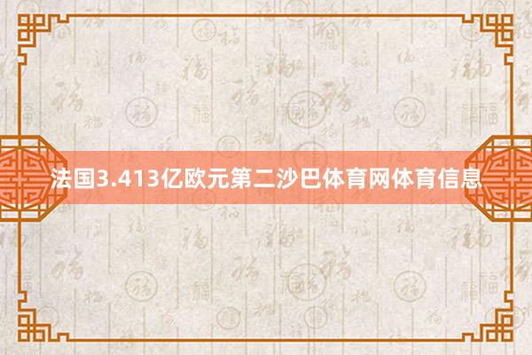 法国3.413亿欧元第二沙巴体育网体育信息