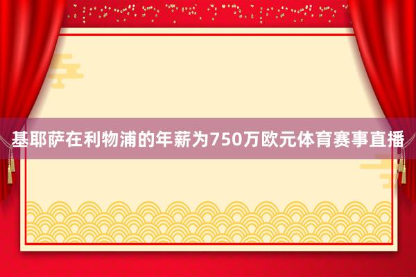 基耶萨在利物浦的年薪为750万欧元体育赛事直播