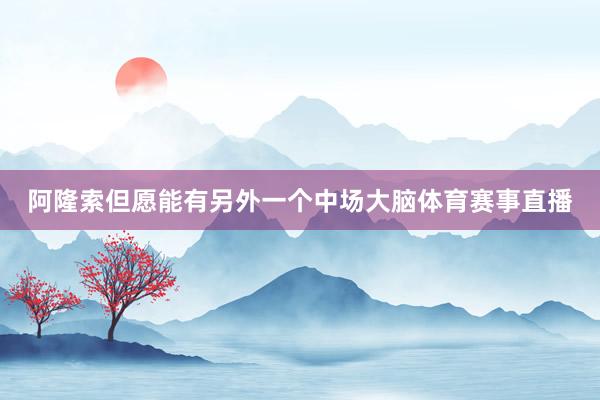 阿隆索但愿能有另外一个中场大脑体育赛事直播