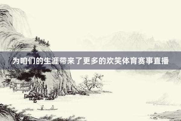 为咱们的生涯带来了更多的欢笑体育赛事直播