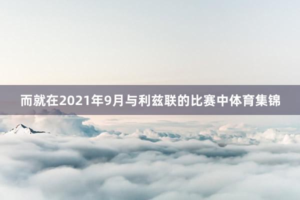 而就在2021年9月与利兹联的比赛中体育集锦