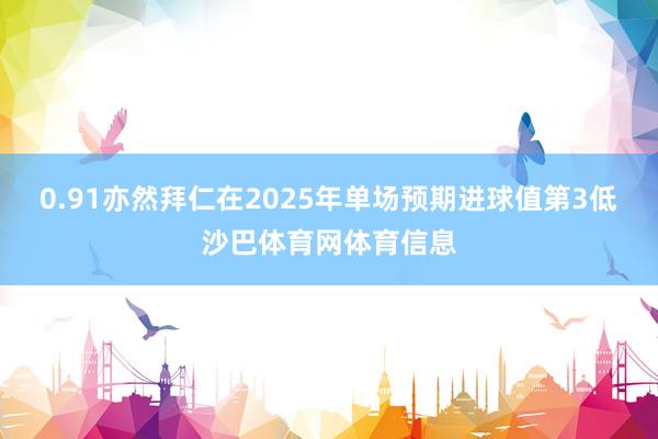 0.91亦然拜仁在2025年单场预期进球值第3低沙巴体育网体育信息