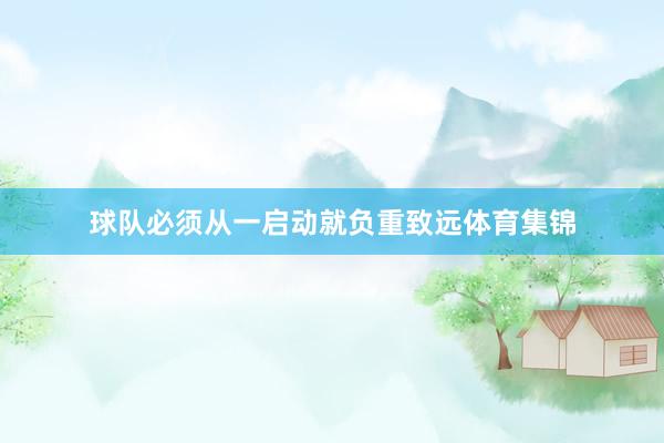 球队必须从一启动就负重致远体育集锦