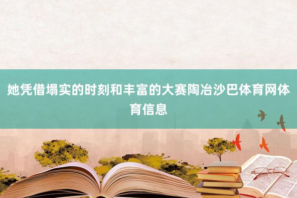 她凭借塌实的时刻和丰富的大赛陶冶沙巴体育网体育信息