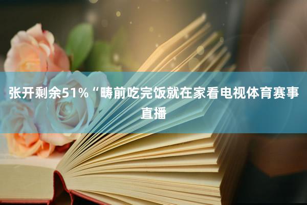张开剩余51%“畴前吃完饭就在家看电视体育赛事直播