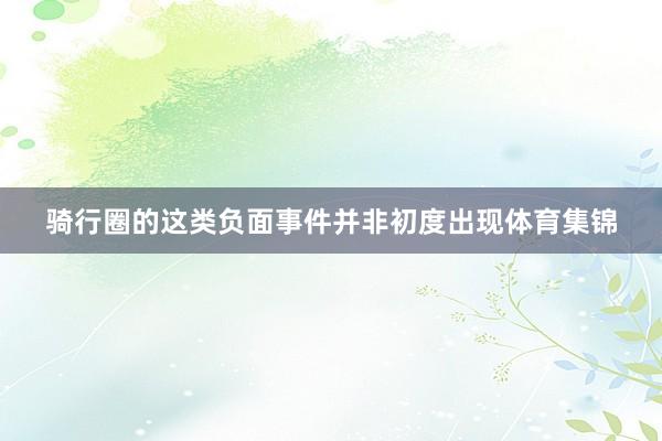 骑行圈的这类负面事件并非初度出现体育集锦