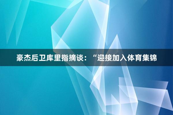 豪杰后卫库里指摘谈：“迎接加入体育集锦