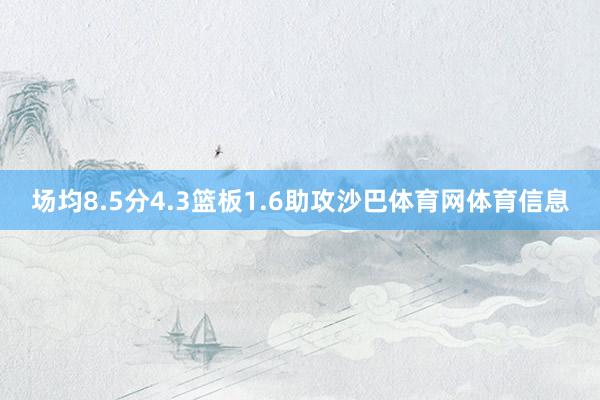场均8.5分4.3篮板1.6助攻沙巴体育网体育信息