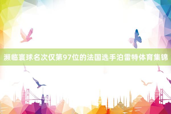 濒临寰球名次仅第97位的法国选手泊雷特体育集锦