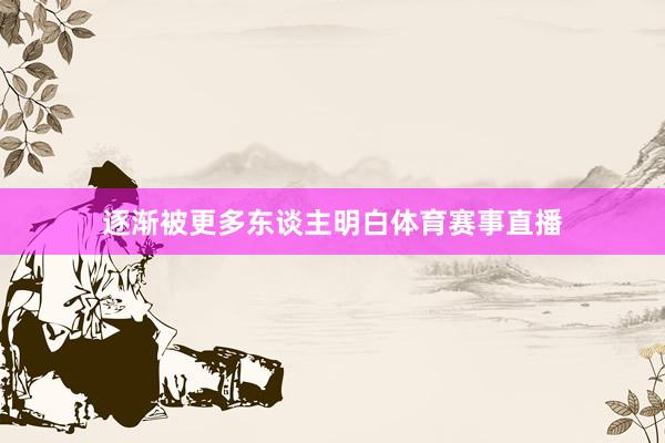 逐渐被更多东谈主明白体育赛事直播