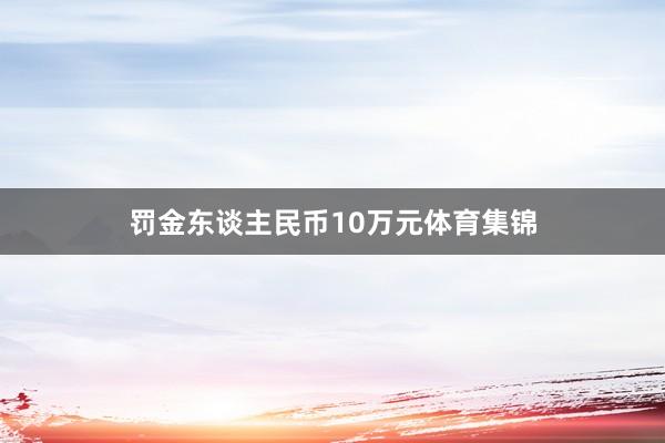 罚金东谈主民币10万元体育集锦